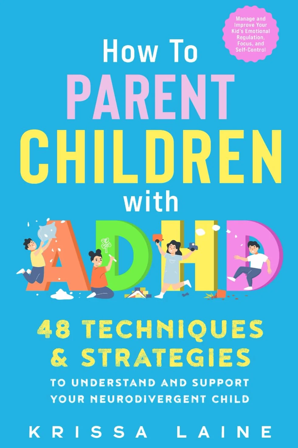 How to Parent Children with ADHD: 48 Techniques & Strategies to Understand and Support Your Neurodivergent Child. Manage and Improve Your Kid’s Emotional Regulation, Focus, and Self-Control