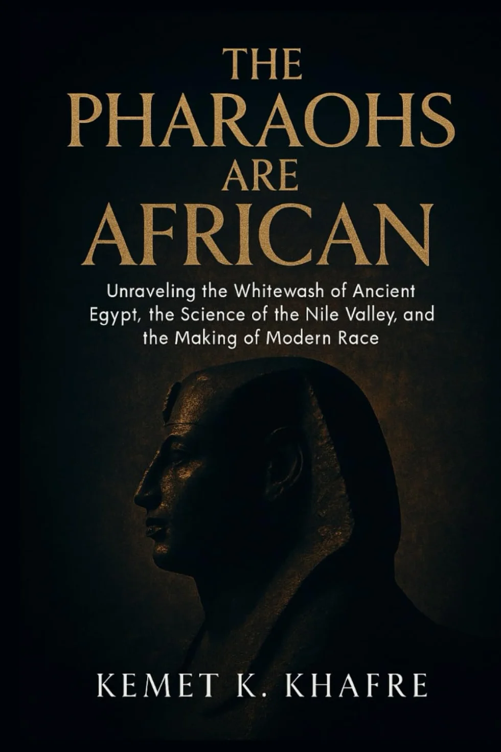THE PHARAOHS ARE AFRICAN: DECOLONIZING THE PAST: Unraveling the Whitewash of Ancient Egypt, the Science of the Nile Valley, and the Making of Modern Race
