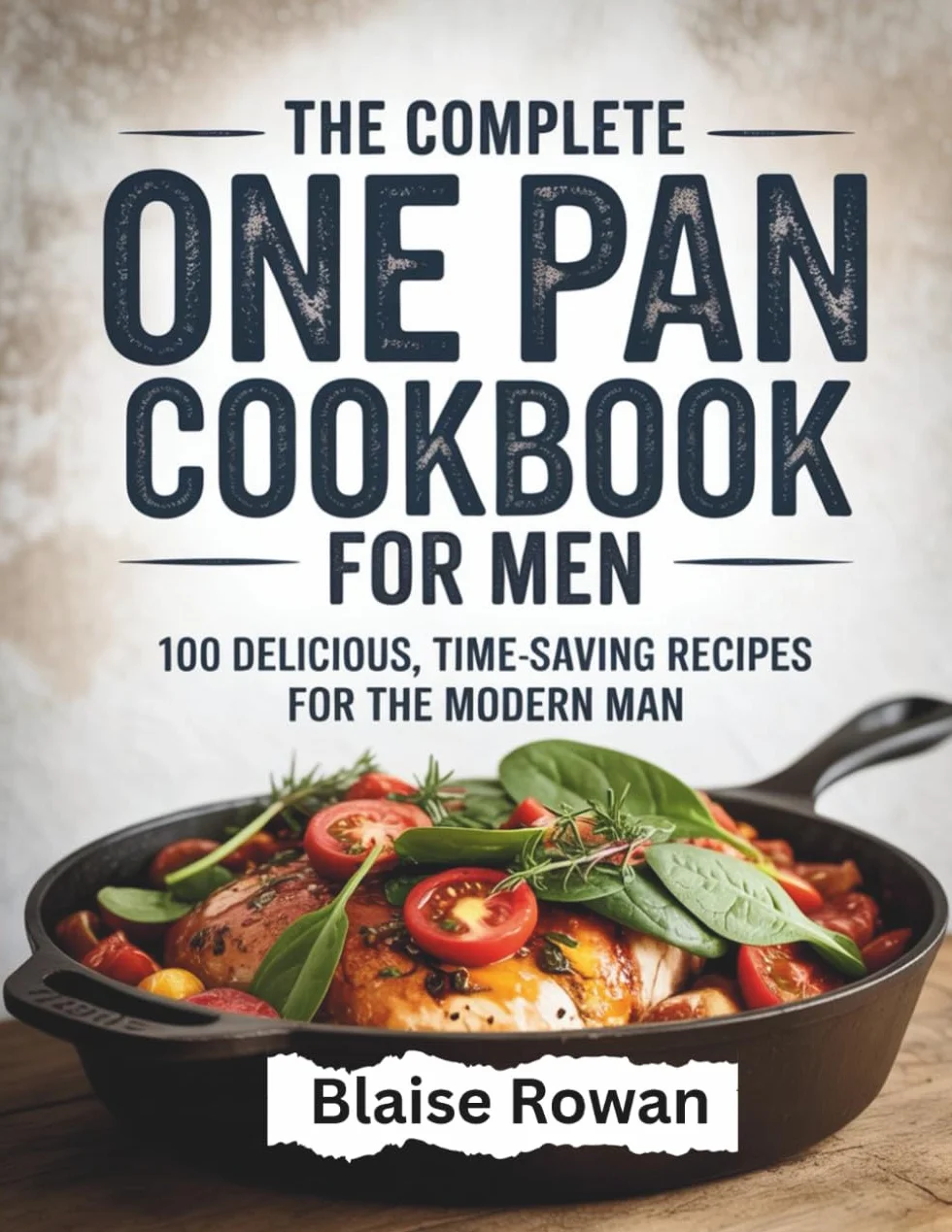 The Complete One Pan Cookbook for Men: 100 Delicious, Time-Saving Recipes for the Modern Man
