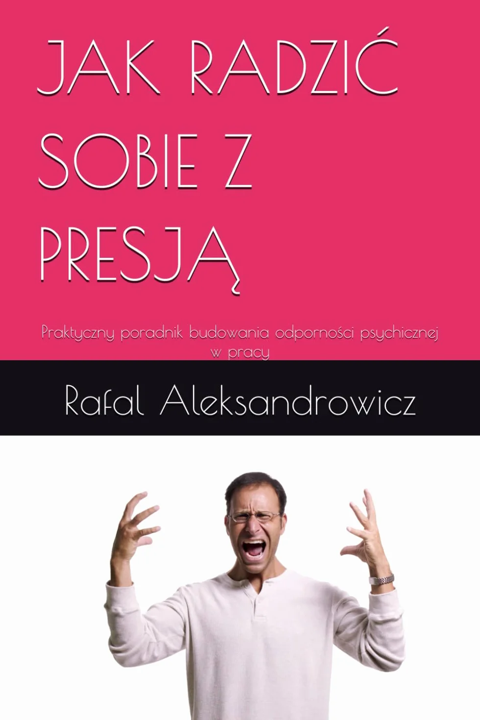 JAK RADZIĆ SOBIE Z PRESJĄ: Praktyczny poradnik budowania odporności psychicznej w pracy