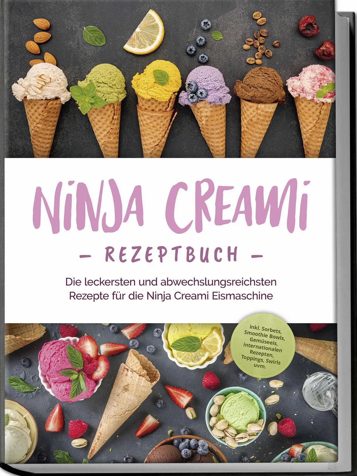 Ninja Creami Rezeptbuch: Die leckersten und abwechslungsreichsten Rezepte für die Ninja Creami Eismaschine - inkl. Sorbets, Smoothie Bowls, Gemüseeis, internationalen Rezepten, Toppings, Swirls uvm.