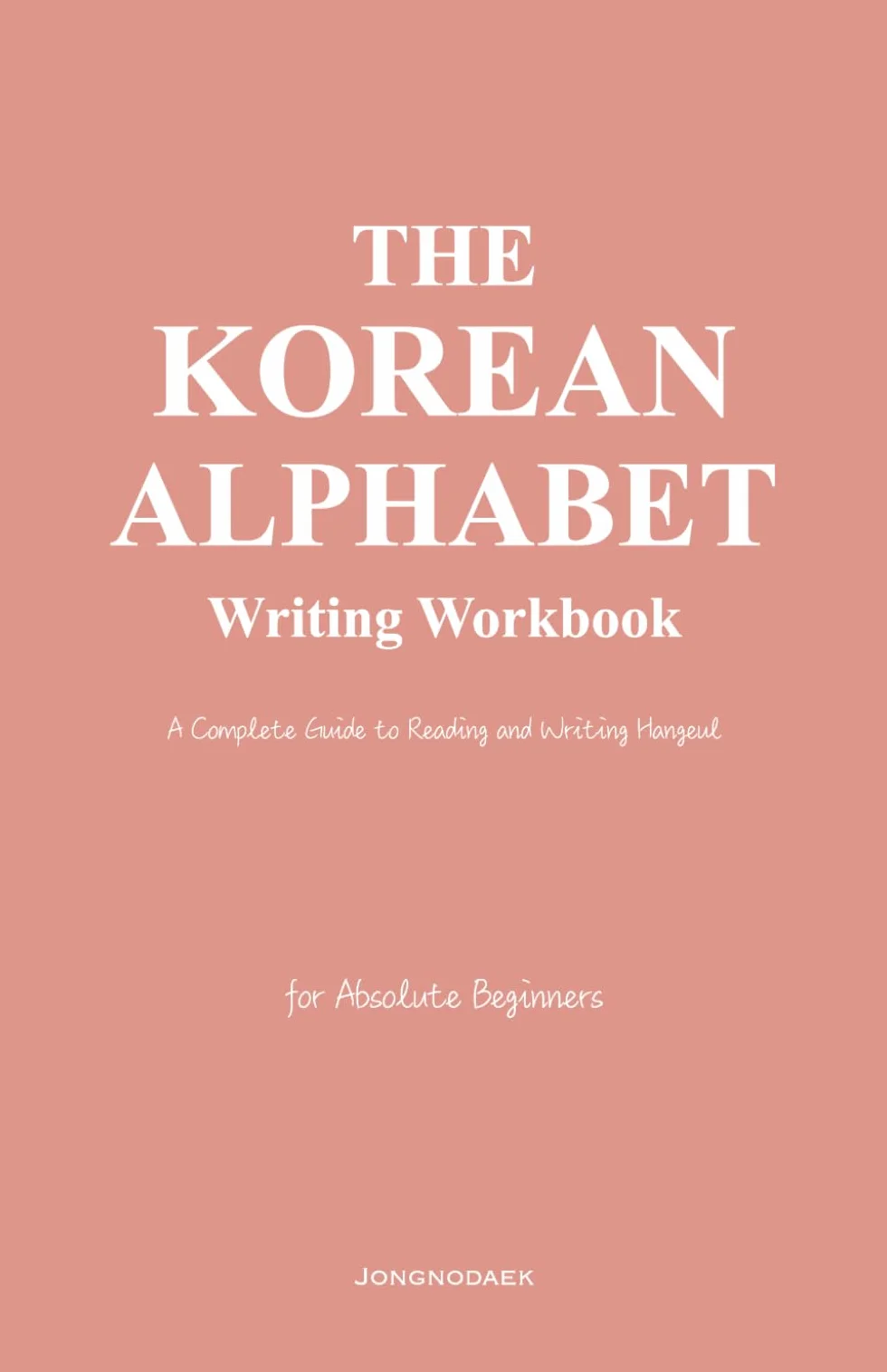 The Korean Alphabet Writing Workbook: A Complete Guide to Reading and Writing Hangeul for Absolute Beginners