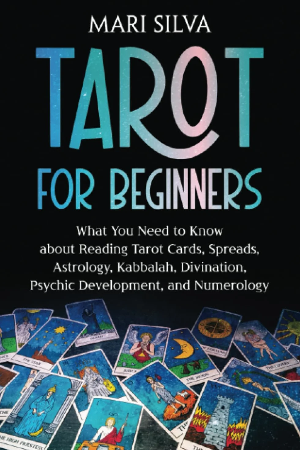 Tarot for Beginners: What You Need to Know about Reading Tarot Cards, Spreads, Astrology, Kabbalah, Divination, Psychic Development, and Numerology