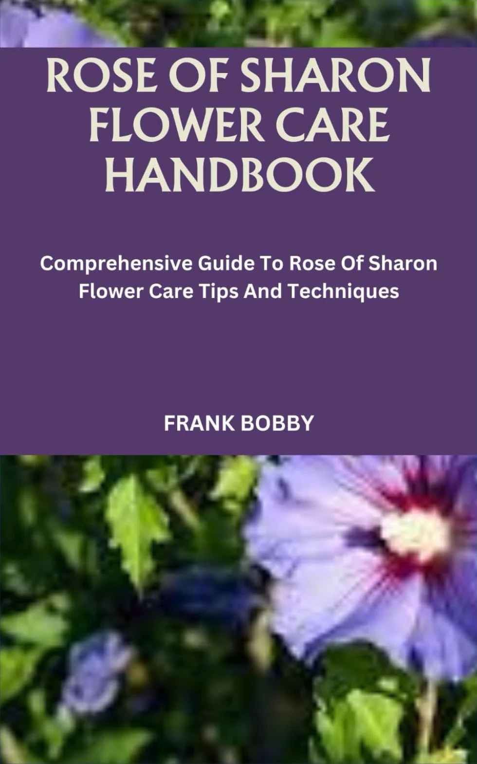 ROSE OF SHARON FLOWER CARE HANDBOOK: Comprehensive Guide To Rose Of Sharon Flower Care Tips And Techniques