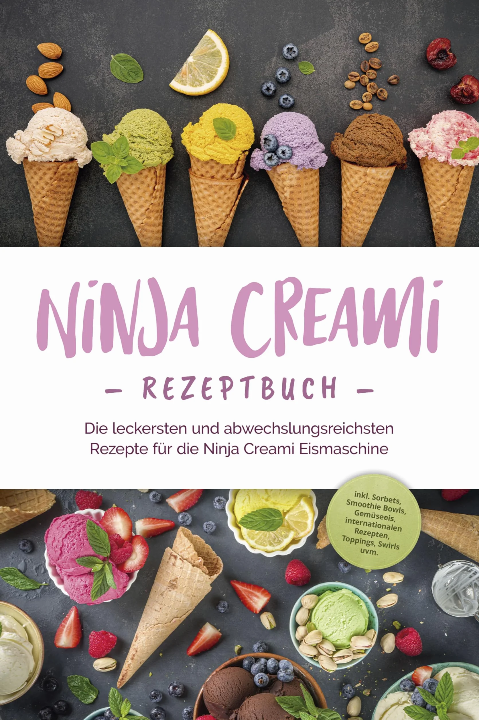 Ninja Creami Rezeptbuch: Die leckersten und abwechslungsreichsten Rezepte für die Ninja Creami Eismaschine - inkl. Sorbets, Smoothie Bowls, Gemüseeis, internationalen Rezepten, Toppings, Swirls uvm.