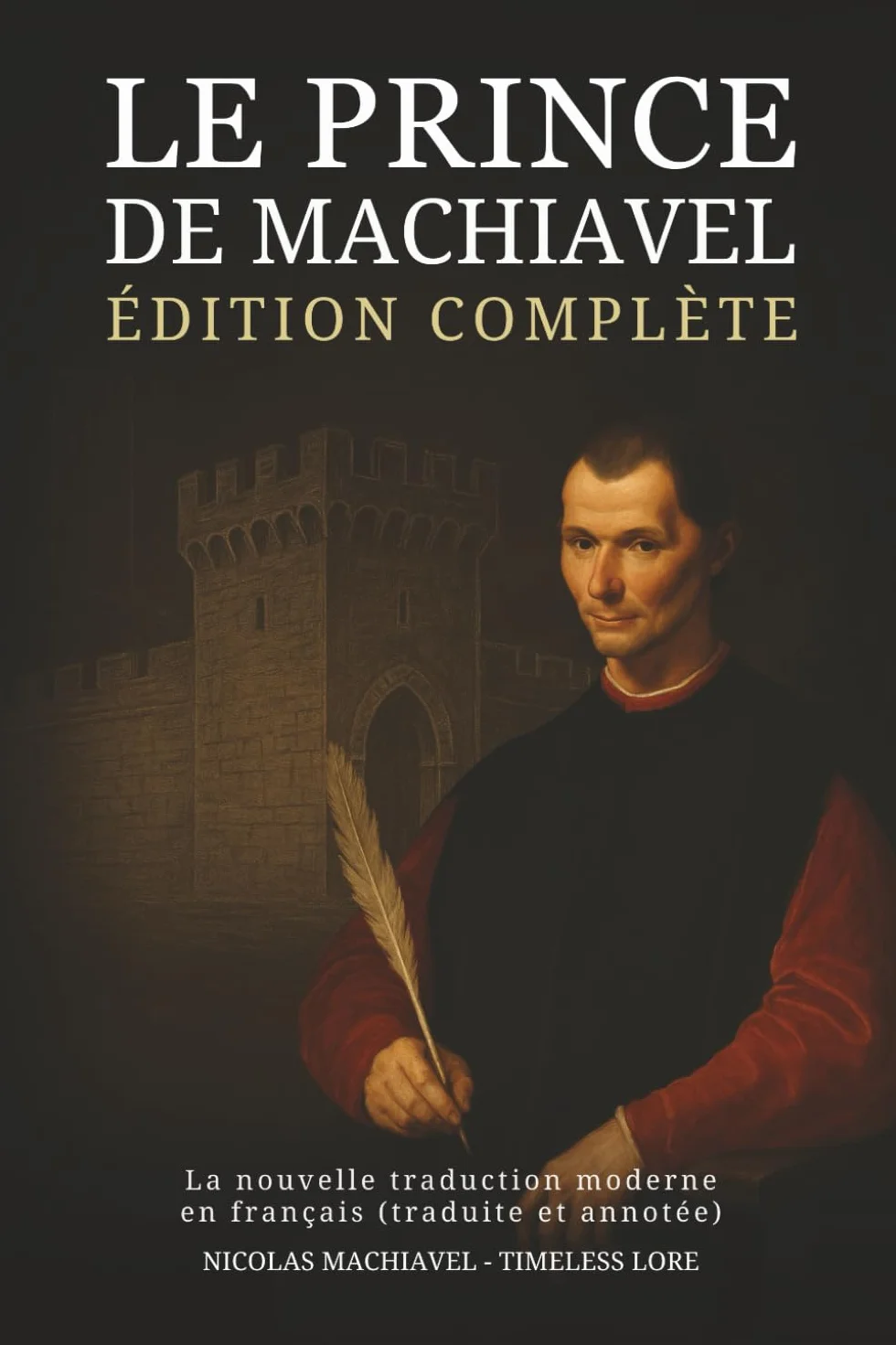 Le Prince de Machiavel – Édition complète : La nouvelle traduction moderne en français (traduite et annotée)