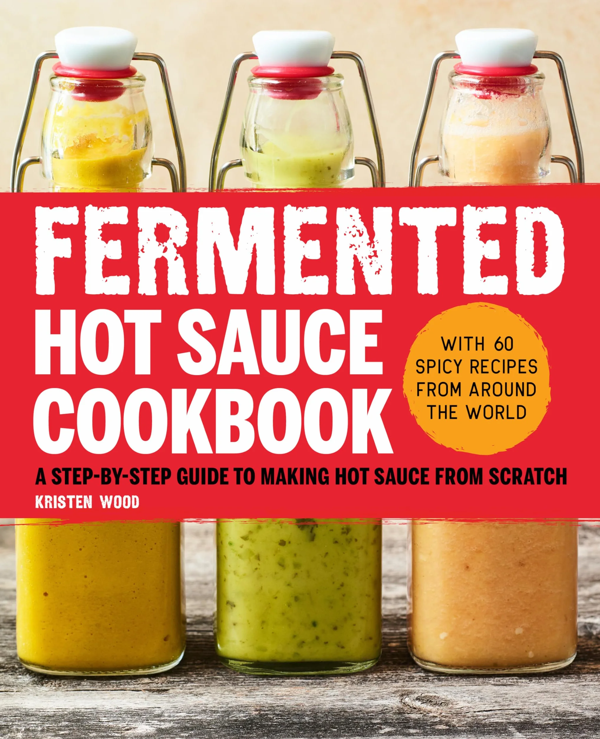 Fermented Hot Sauce Cookbook: A Step-By-Step Guide to Making Hot Sauce from Scratch